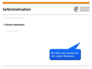 Selbstmotivation

 Indirekte Methoden

 Direkte Methoden

  Ziele setzen




                       Mir fällt noch etwas ein:
                       sich selbst Belohnen.
 