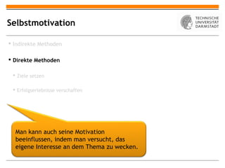 Selbstmotivation

 Indirekte Methoden

 Direkte Methoden

  Ziele setzen

  Erfolgserlebnisse verschaffen




  Man kann auch seine Motivation
  beeinflussen, indem man versucht, das
  eigene Interesse an dem Thema zu wecken.
 