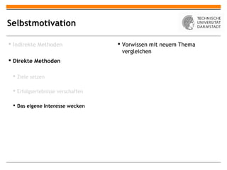 Selbstmotivation

 Indirekte Methoden                Vorwissen mit neuem Thema
                                     vergleichen
 Direkte Methoden

  Ziele setzen

  Erfolgserlebnisse verschaffen

  Das eigene Interesse wecken
 