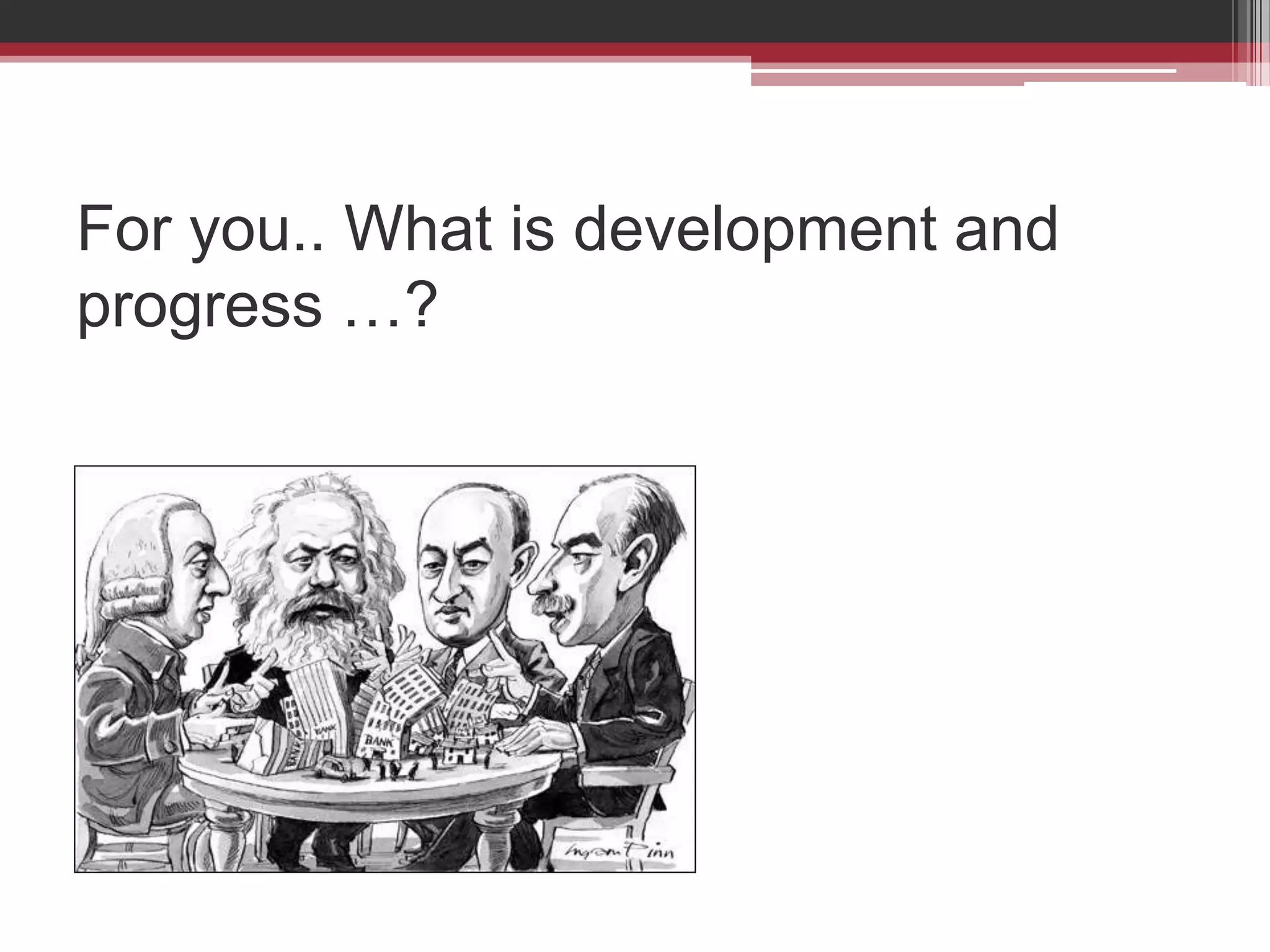 For you.. What is development and
progress …?
 