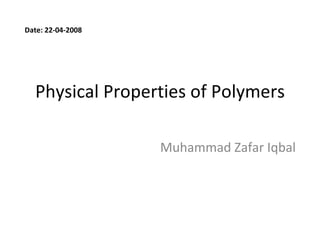 Physical Properties of Polymers Muhammad Zafar Iqbal Date: 22-04-2008 