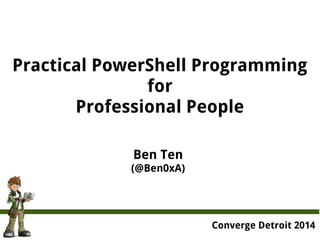 Practical PowerShell Programming
for
Professional People
Ben Ten
(@Ben0xA)
Converge Detroit 2014
 