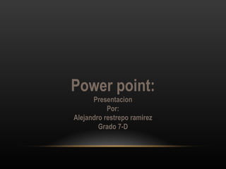 Power point:
      Presentacion
           Por:
Alejandro restrepo ramirez
        Grado 7-D
 