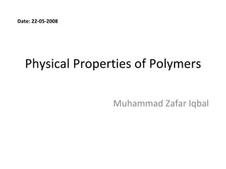 Physical Properties of Polymers Muhammad Zafar Iqbal Date: 22-05-2008 