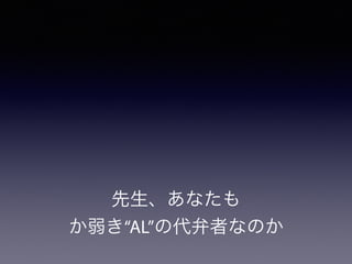 先生、あなたも
か弱き“AL”の代弁者なのか
 