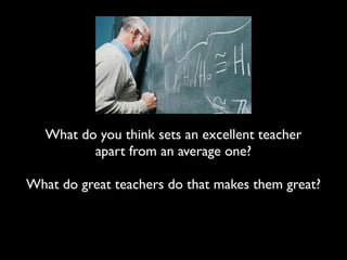 What do you think sets an excellent teacher
          apart from an average one?

What do great teachers do that makes them great?
 