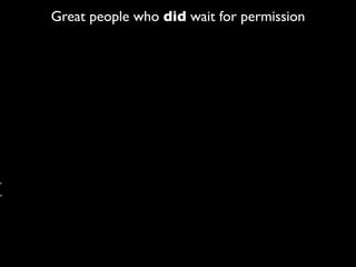 Great people who did wait for permission
 