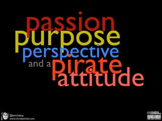 passion
   purpose
    perspective
       pirate  and a
        attitude
@betchaboy
www.chrisbetcher.com
 