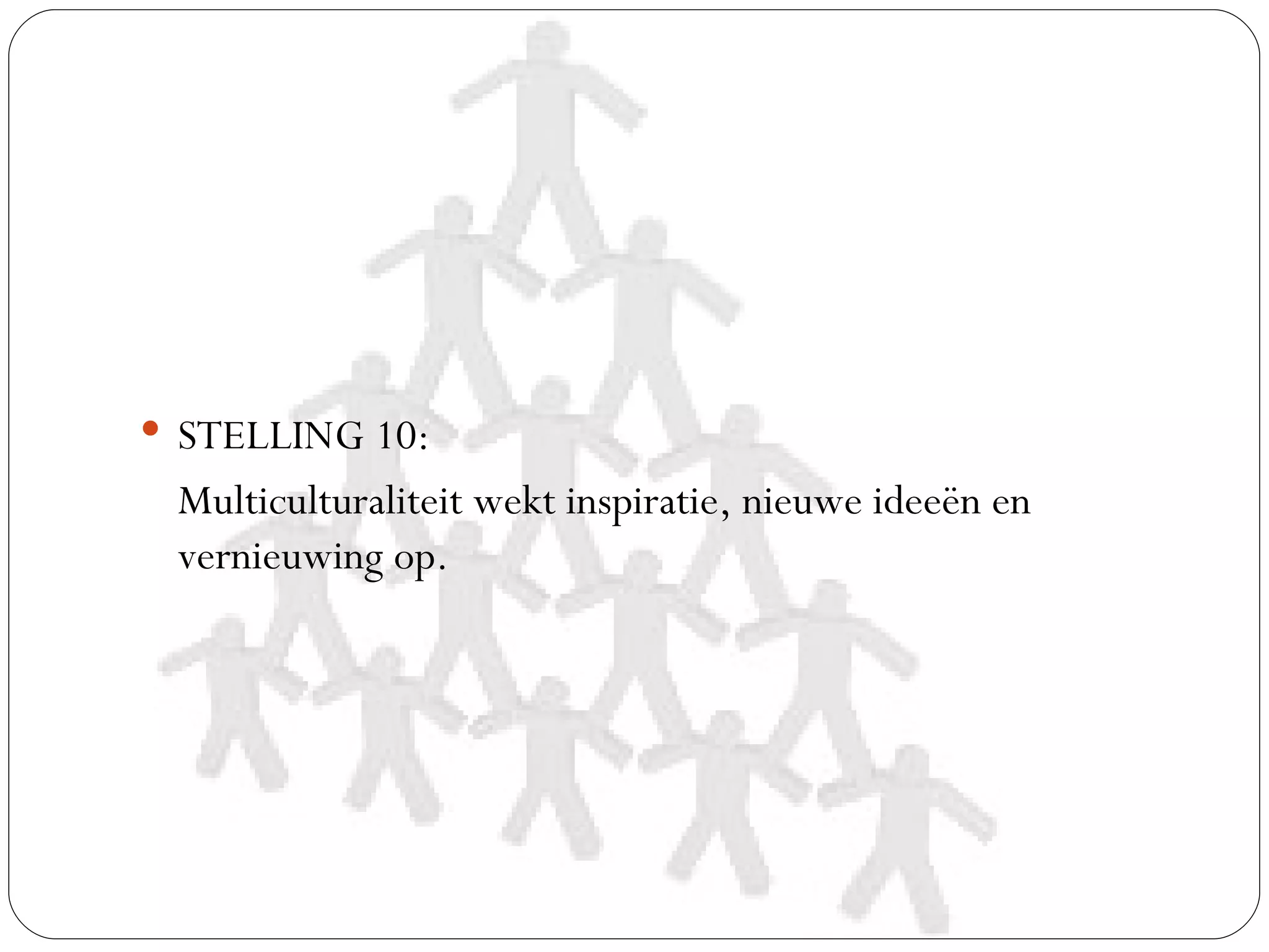  STELLING 10:
 Multiculturaliteit wekt inspiratie, nieuwe ideeën en
 vernieuwing op.
 