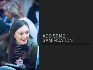 ADD SOME
GAMIFICATION
 