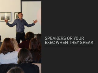SPEAKERS OR YOUR
EXEC WHEN THEY SPEAK!
 