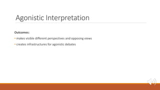 Agonistic Interpretation
Outcomes:
• makes visible different perspectives and opposing views
• creates infrastructures for...