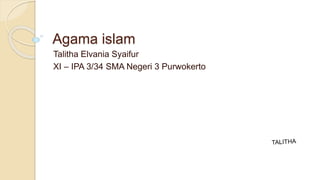 Agama islam 
Talitha Elvania Syaifur 
XI – IPA 3/34 SMA Negeri 3 Purwokerto 
 