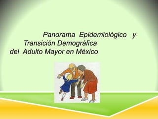 Panorama Epidemiológico y
Transición Demográfica
del Adulto Mayor en México
 