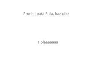 Holaaaaaaa
Prueba para Rafa, haz click
 