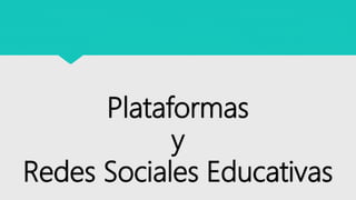 Plataformas
y
Redes Sociales Educativas
 