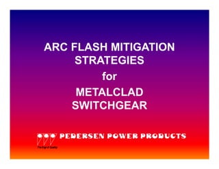 ARC FLASH MITIGATION
          STRATEGIES
              for
          METALCLAD
         SWITCHGEAR

                    PEDERSEN POWER PRODUCTS
Th Sign o Quality
  e      f
 