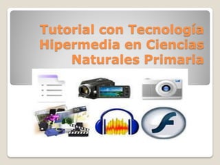Tutorial con Tecnología
Hipermedia en Ciencias
Naturales Primaria

 