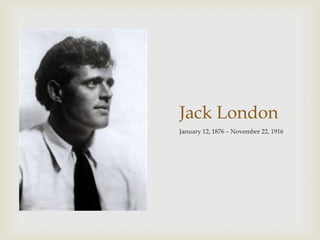 Jack London
January 12, 1876 – November 22, 1916
 