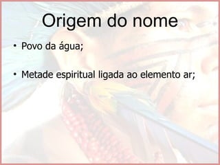 Origem do nome Povo da água; Metade espiritual ligada ao elemento ar; 