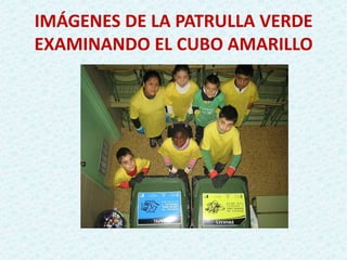 IMÁGENES DE LA PATRULLA VERDE
EXAMINANDO EL CUBO AMARILLO
 
