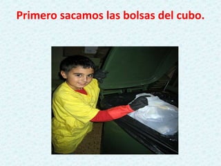 Primero sacamos las bolsas del cubo.
 