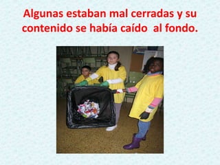 Algunas estaban mal cerradas y su
contenido se había caído al fondo.
 