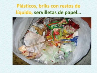 Plásticos, briks con restos de
líquido, servilletas de papel…
 