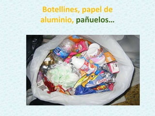 Botellines, papel de
aluminio, pañuelos…
 