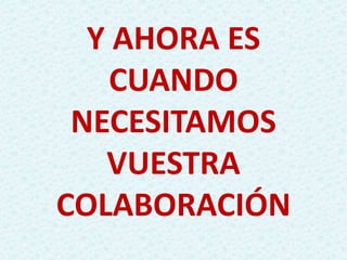 Y AHORA ES
CUANDO
NECESITAMOS
VUESTRA
COLABORACIÓN
 