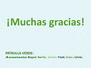 ¡Muchas gracias!
PATRULLA VERDE:
Anastasia, Maycol, Sorin, Sendoa, Vlad, Diana y Livia.
 