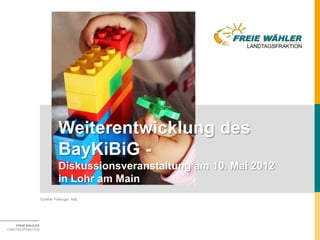 Weiterentwicklung des
                             BayKiBiG -
                             Diskussionsveranstaltung am 10. Mai 2012
                             in Lohr am Main
                   Günther Felbinger, MdL




    FREIE WÄHLER
LANDTAGSFRAKTION
 