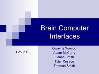 Brain Computer
Interfaces
Group B

Owayne Warsop
Adam McCurry
Odane Smith
Tyler Rosado
Thomas Smith

 