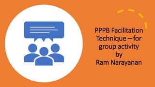 PPPB Facilitation
Technique – for
group activity
by
Ram Narayanan
 