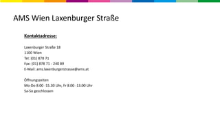 AMS Wien Laxenburger Straße
Kontaktadresse:
Laxenburger Straße 18
1100 Wien
Tel: (01) 878 71
Fax: (01) 878 71 - 240 89
E-Mail: ams.laxenburgerstrasse@ams.at
Öffnungszeiten
Mo-Do 8.00 -15.30 Uhr, Fr 8.00 -13.00 Uhr
Sa-So geschlossen
 