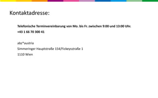 Kontaktadresse:
Telefonische Terminvereinbarung von Mo. bis Fr. zwischen 9:00 und 13:00 Uhr.
+43 1 66 70 300 41
abz*austria
Simmeringer Hauptstraße 154/Fickeysstraße 1
1110 Wien
 