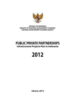 PUBLIC PRIVATE PARTNERSHIPS
Infrastructure Projects Plan in Indonesia
2012
Jakarta, 2012
 