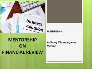 PRESENTED BY:
Anthony Chamungwana
Mentor.
MENTORSHIP
ON
FINANCIAL REVIEW
 