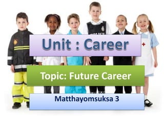 Topic: Future Career
Matthayomsuksa 3
 