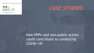 11
How PPPs and non-public actors
could contribute to combating
COVID-19?
CASE STUDIES
 