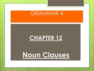 GRAMMAR 4

CHAPTER 12

Noun Clauses

 