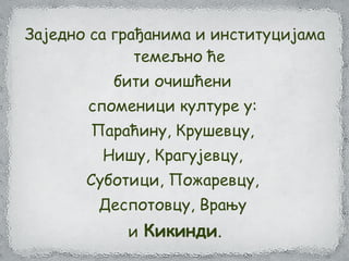 Заједно са грађанима и институцијама
темељно ће
бити очишћени
споменици културе у:
Параћину, Крушевцу,
Нишу, Крагујевцу,
Суботици, Пожаревцу,
Деспотовцу, Врању
и Кикинди.
 