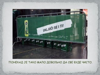 ПОНЕКАД ЈЕ ТАКО МАЛО ДОВОЉНО ДА СВЕ БУДЕ ЧИСТО.
 