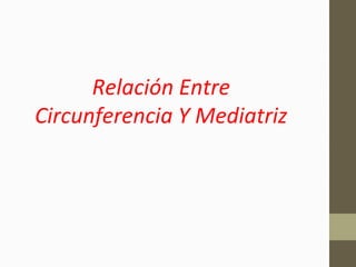 Relación Entre
Circunferencia Y Mediatriz
 