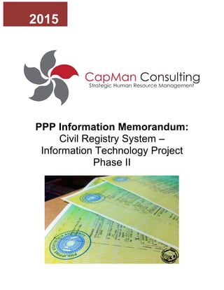 PPP Information Memorandum:
Civil Registry System –
Information Technology Project
Phase II
!
2015
 
