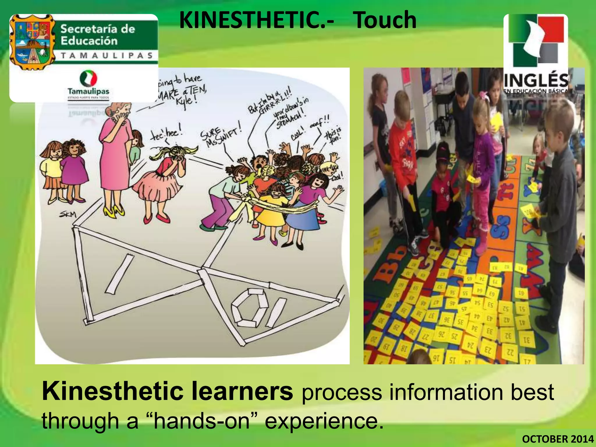 KINESTHETIC.- Touch 
Kinesthetic learners process information best 
through a “hands-on” experience. 
OCTOBER 2014 
 