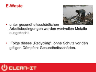 E-Waste unter gesundheitsschädlichen Arbeitsbedingungen werden wertvollen Metalle ausgekocht. Folge dieses „Recycling“, ohne Schutz vor den giftigen Dämpfen: Gesundheitsschäden.   