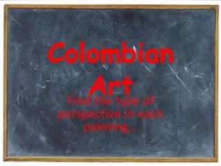 Colombian
     Art of
 Find the type
 perspective in each
     painting…
 
