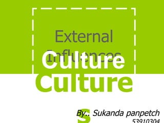 External Influences Cultures Culture By.. Sukanda panpetch  53910304 