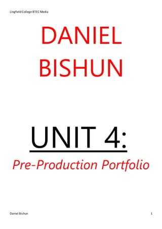 Lingfield College BTEC Media
Daniel Bishun 1
DANIEL
BISHUN
UNIT 4:
Pre-Production Portfolio
 